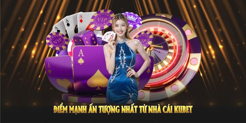 Khám phá điểm mạnh ấn tượng nhất từ nhà cái KUBET