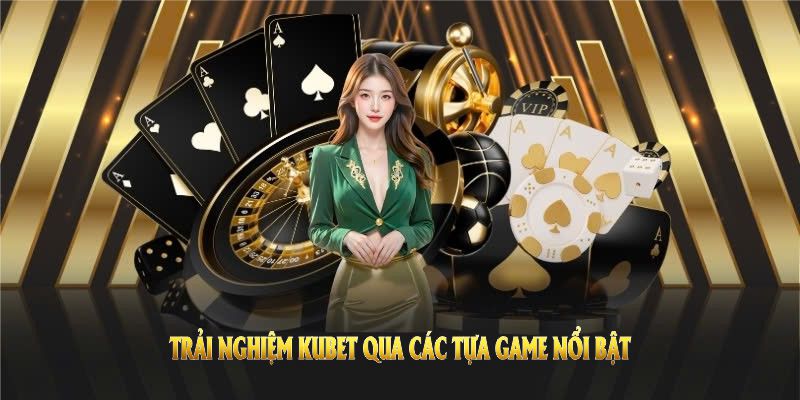 Trải nghiệm KUBET qua các tựa game nổi bật nhất trên thị trường